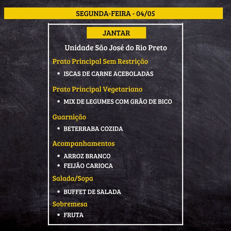 Quadro de cardápio com fundo de lousa preta e faixas amarelas.  Texto na imagem:  “SEGUNDA-FEIRA – 04/05  JANTAR  Unidade São José do Rio Preto  Prato Principal Sem Restrição • ISCAS DE CARNE ACEBOLADAS  Prato Principal Vegetariano • MIX DE LEGUMES COM GRÃO DE BICO  Guarnição • BETERRABA COZIDA  Acompanhamentos • ARROZ BRANCO • FEIJÃO CARIOCA  Salada/Sopa • BUFFET DE SALADA  Sobremesa • FRUTA”