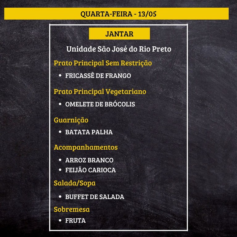 Cardápio de jantar em um quadro de avisos.  Texto na imagem:  QUARTA-FEIRA - 13/05  JANTAR  Unidade São José do Rio Preto  Prato Principal Sem Restrição • FRICASSÊ DE FRANGO  Prato Principal Vegetariano • OMELETE DE BRÓCOLIS  Guarnição • BATATA PALHA  Acompanhamentos • ARROZ BRANCO • FEIJÃO CARIOCA  Salada/Sopa • BUFFET DE SALADA  Sobremesa • FRUTA