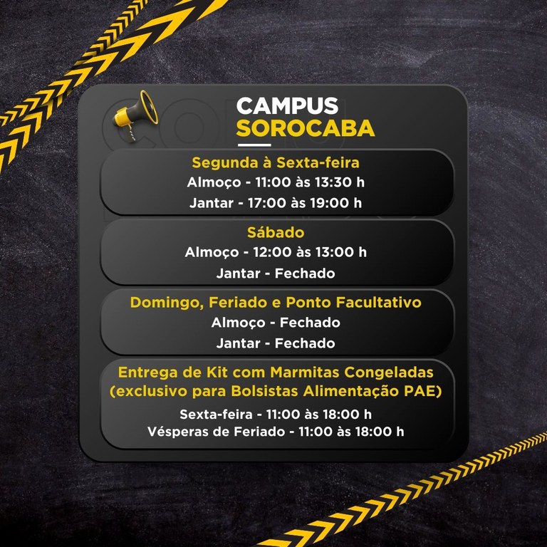 Segunda à Sexta-feira  Almoço: 11:00 às 13:30 h  Jantar: 17:00 às 19:00 h  Sábado  Almoço: 12:00 às 13:00 h  Jantar: Fechado  Domingo, Feriado e Ponto Facultativo  Almoço: Fechado  Jantar: Fechado  Entrega de Kit com Marmitas Congeladas (exclusivo para Bolsistas Alimentação PAE)  Sexta-feira: 11:00 às 18:00 h  Vésperas de Feriado: 11:00 às 18:00 h