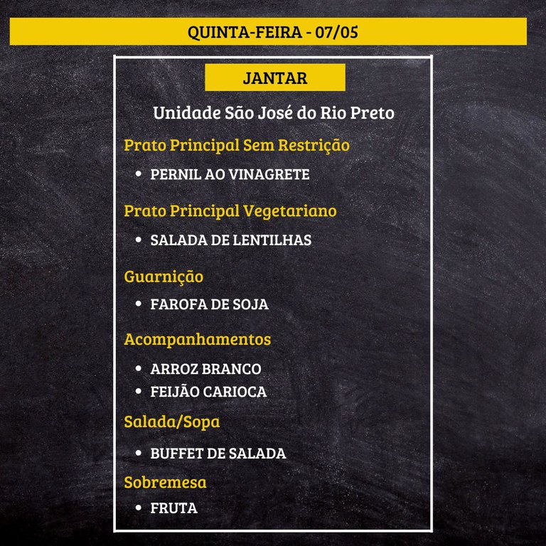 Quadro de cardápio de jantar sobre fundo de lousa escura, com faixas amarelas e texto em branco e amarelo.  Texto na imagem:  “QUINTA-FEIRA - 07/05  JANTAR  Unidade São José do Rio Preto  Prato Principal Sem Restrição • PERNIL AO VINAGRETE  Prato Principal Vegetariano • SALADA DE LENTILHAS  Guarnição • FAROFA DE SOJA  Acompanhamentos • ARROZ BRANCO • FEIJÃO CARIOCA  Salada/Sopa • BUFFET DE SALADA  Sobremesa • FRUTA”