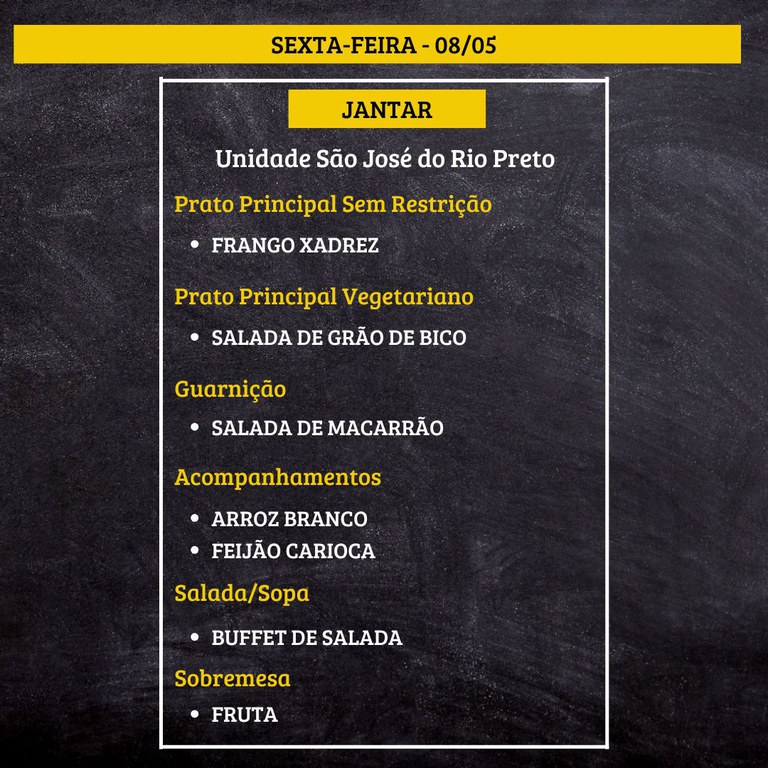 Cardápio de jantar escrito sobre fundo que imita lousa.  Texto na imagem:  SEXTA-FEIRA - 08/05  JANTAR  Unidade São José do Rio Preto  Prato Principal Sem Restrição • FRANGO XADREZ  Prato Principal Vegetariano • SALADA DE GRÃO DE BICO  Guarnição • SALADA DE MACARRÃO  Acompanhamentos • ARROZ BRANCO • FEIJÃO CARIOCA  Salada/Sopa • BUFFET DE SALADA  Sobremesa • FRUTA